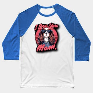 I love you mom dog King Charles Spaniel Mother’s Day Baseball T-Shirt